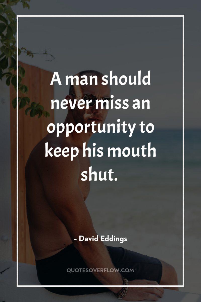 A man should never miss an opportunity to keep his...