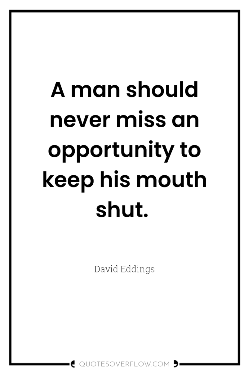 A man should never miss an opportunity to keep his...