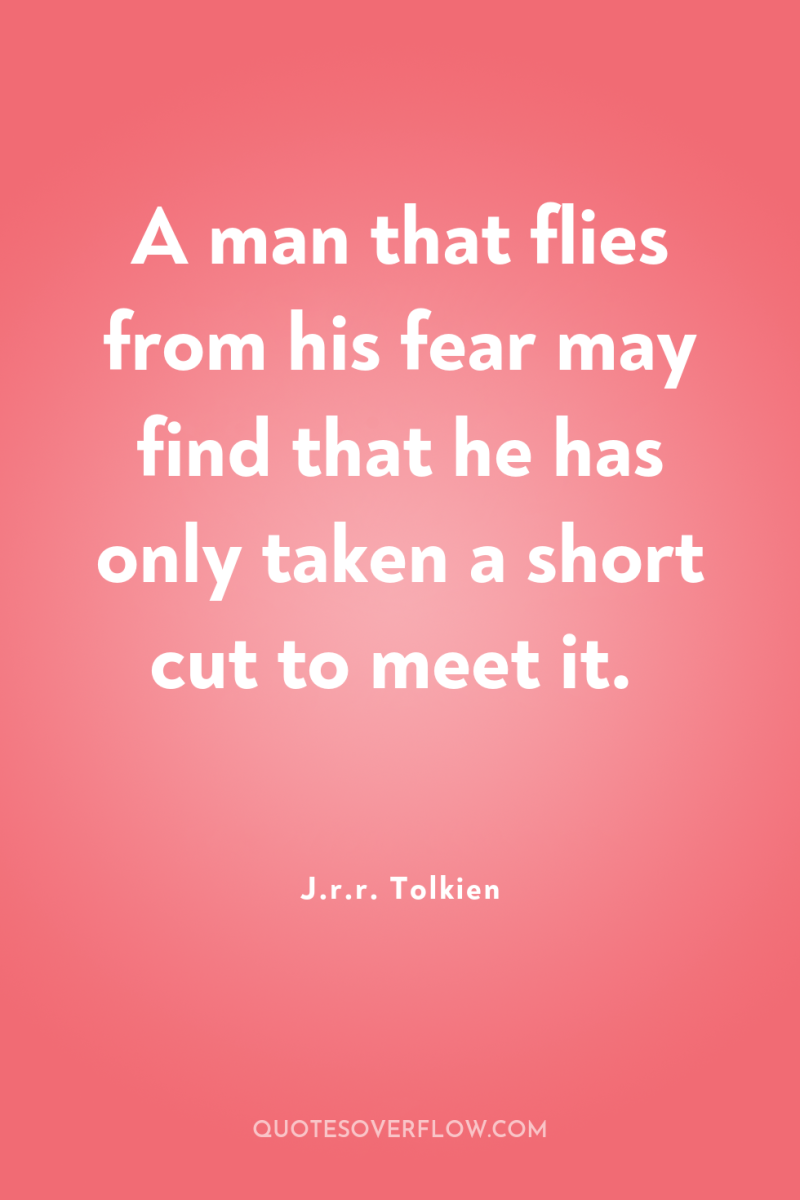 A man that flies from his fear may find that...