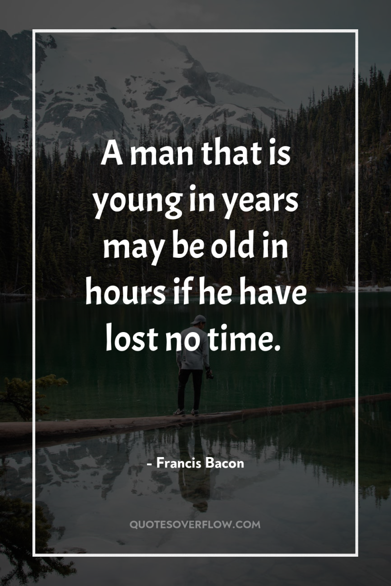 A man that is young in years may be old...