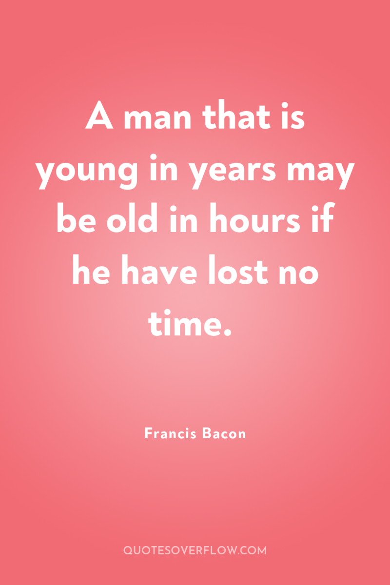 A man that is young in years may be old...