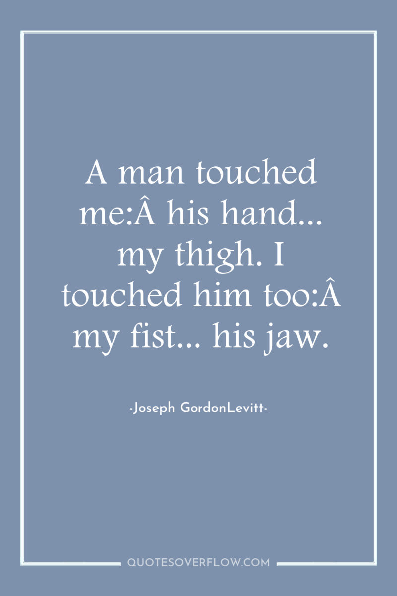 A man touched me:Â his hand... my thigh. I touched...
