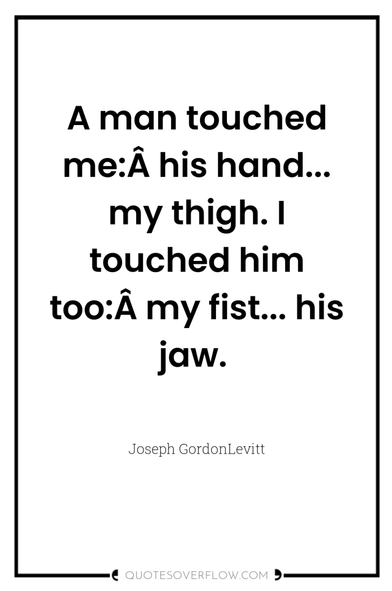 A man touched me:Â his hand... my thigh. I touched...