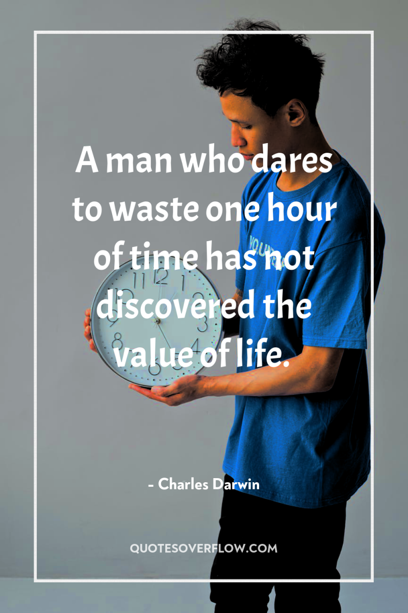 A man who dares to waste one hour of time...