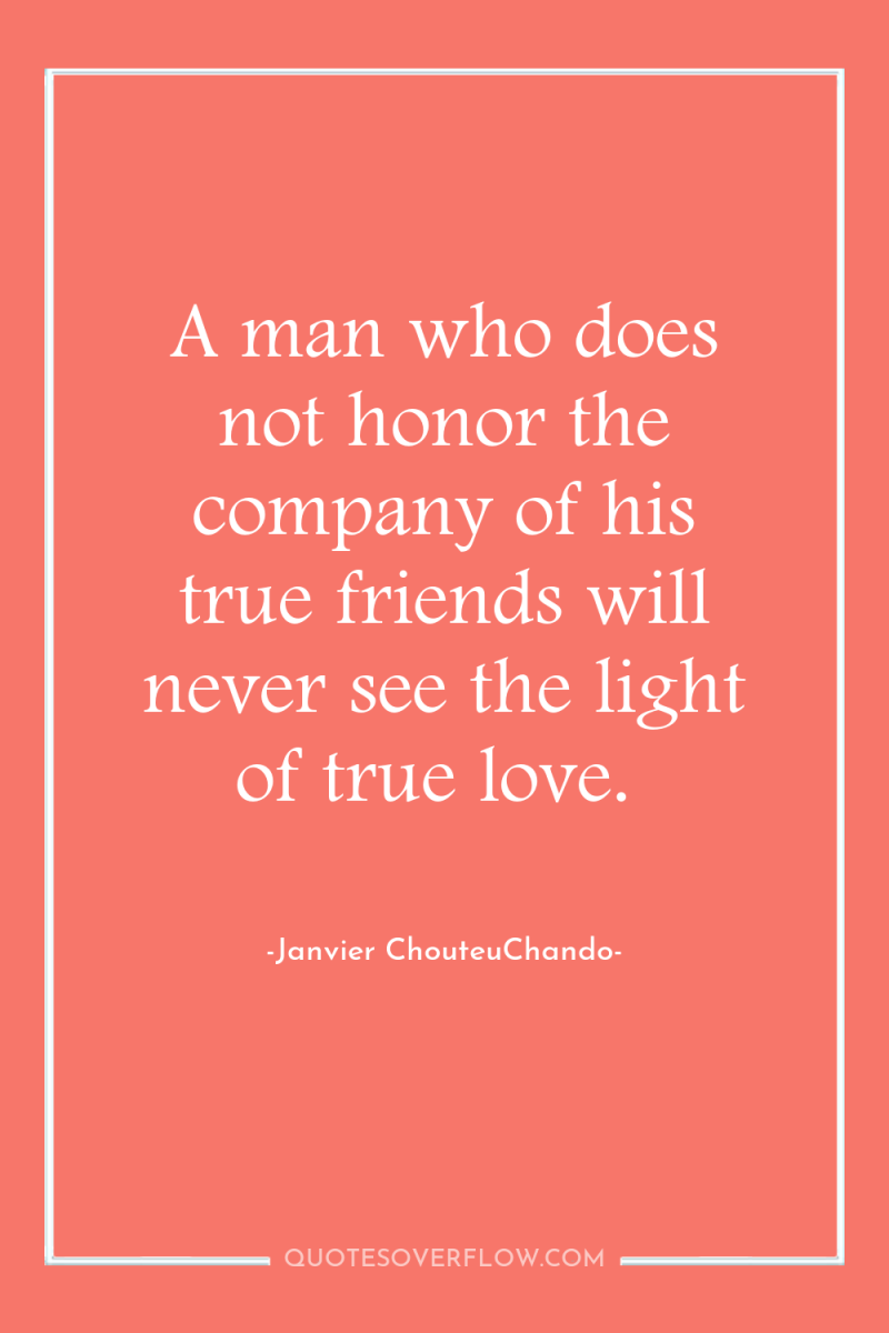A man who does not honor the company of his...