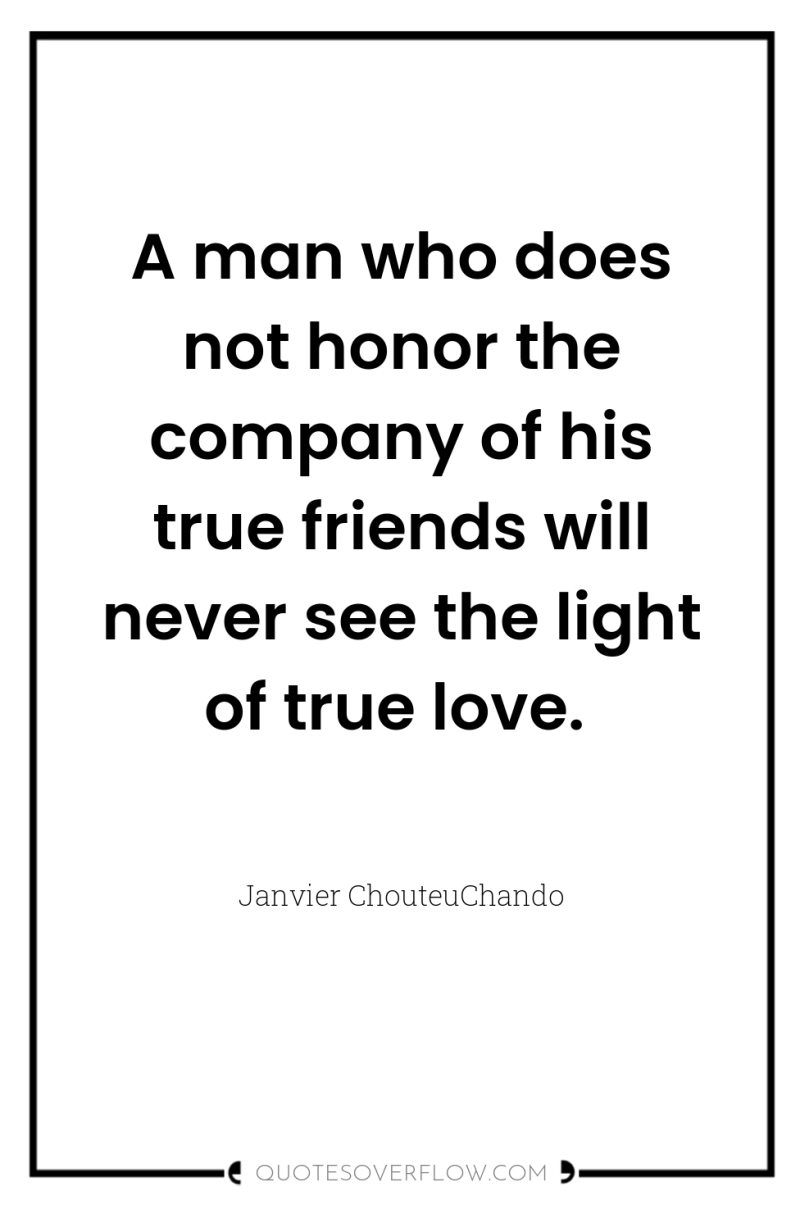 A man who does not honor the company of his...