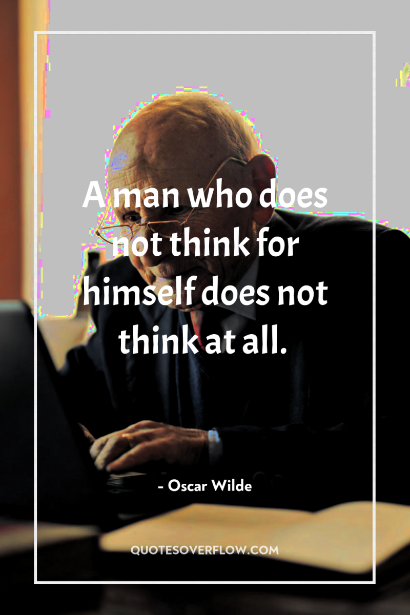 A man who does not think for himself does not...