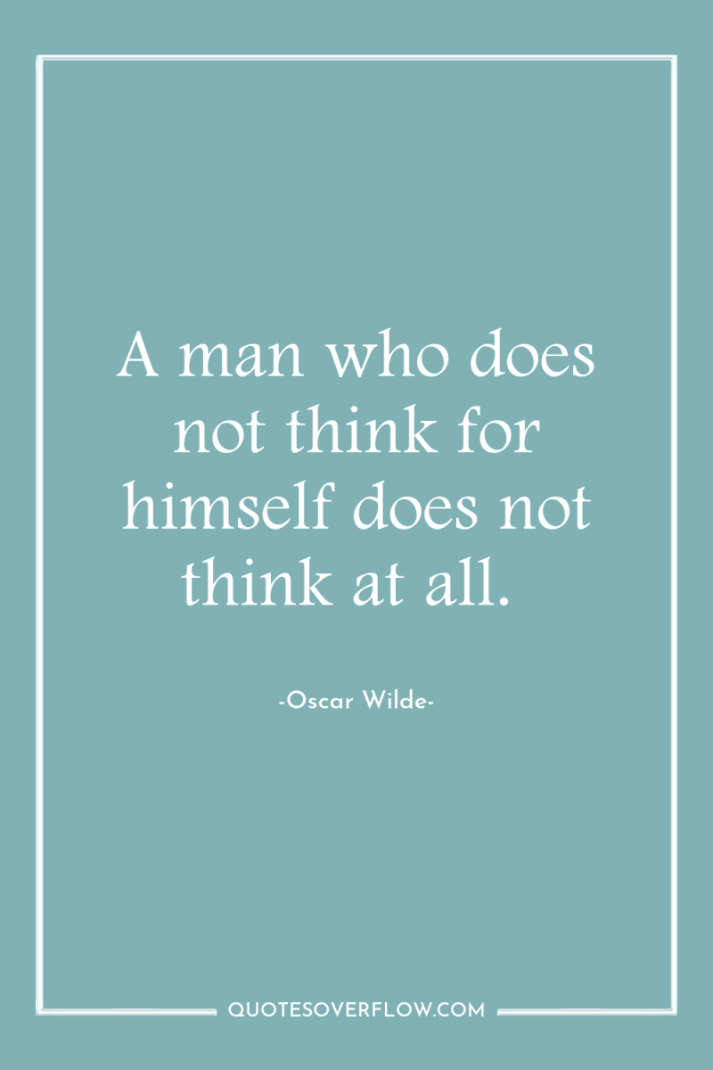 A man who does not think for himself does not...