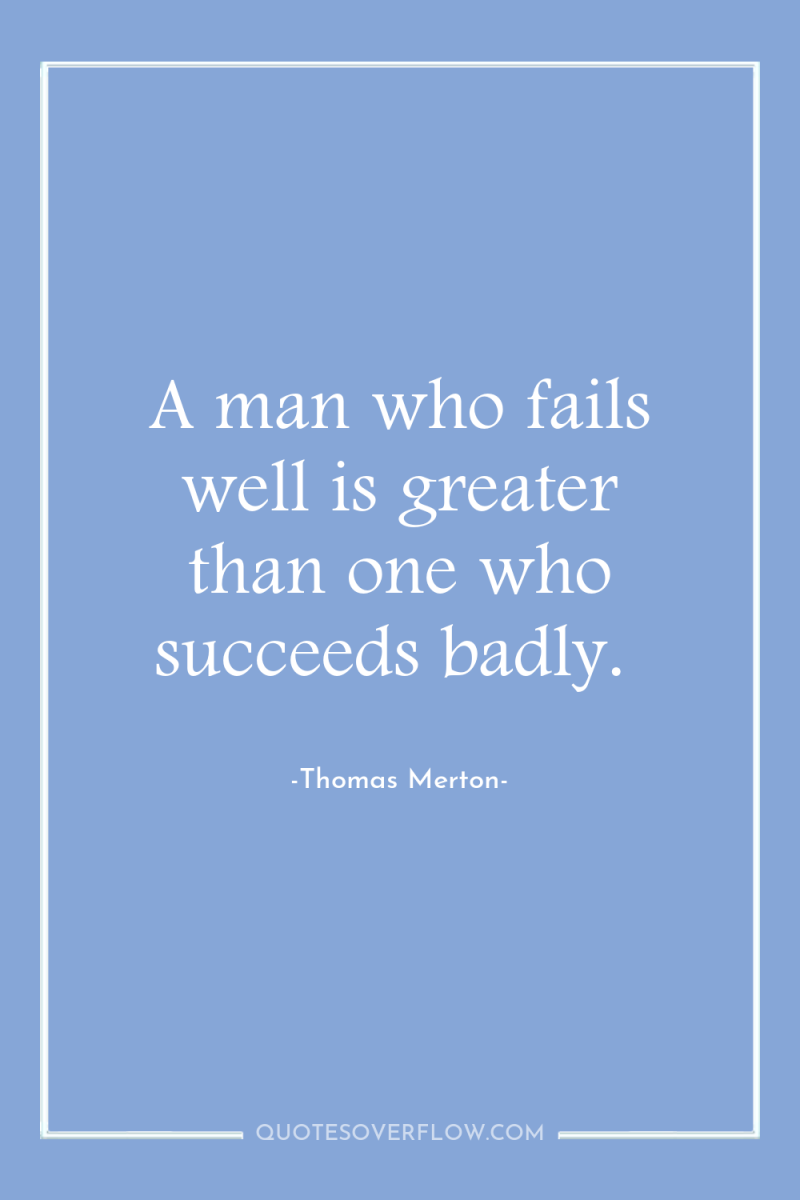 A man who fails well is greater than one who...