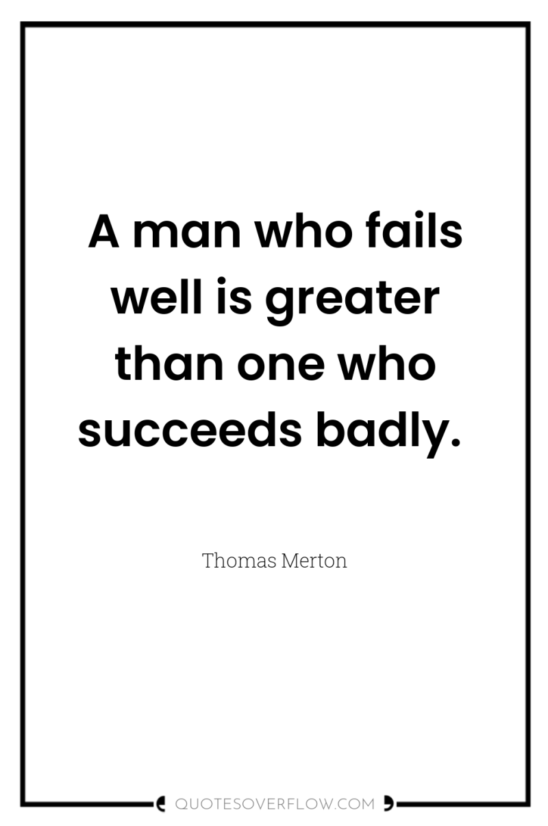 A man who fails well is greater than one who...
