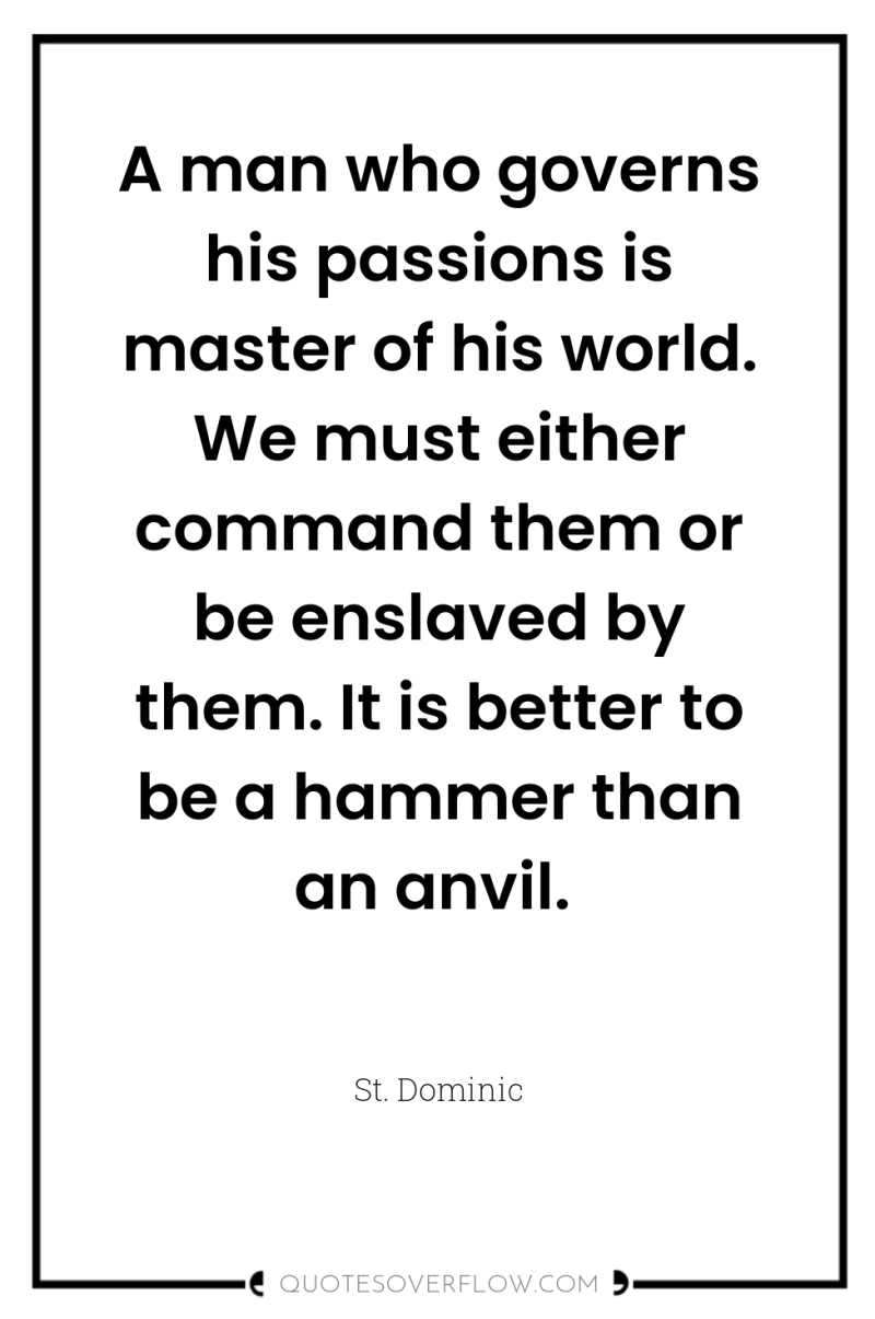 A man who governs his passions is master of his...