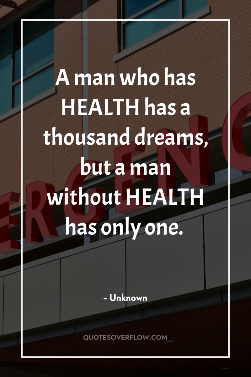 A man who has HEALTH has a thousand dreams, but...