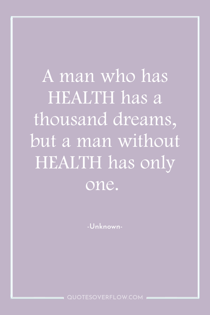 A man who has HEALTH has a thousand dreams, but...