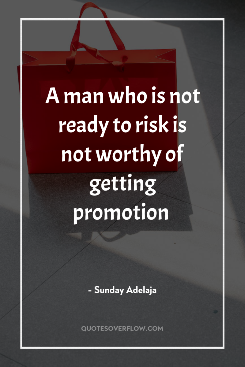 A man who is not ready to risk is not...
