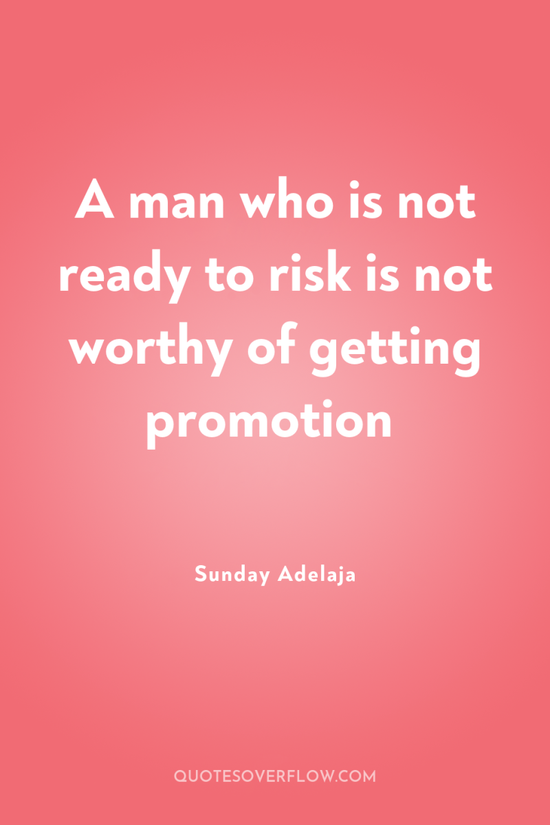 A man who is not ready to risk is not...