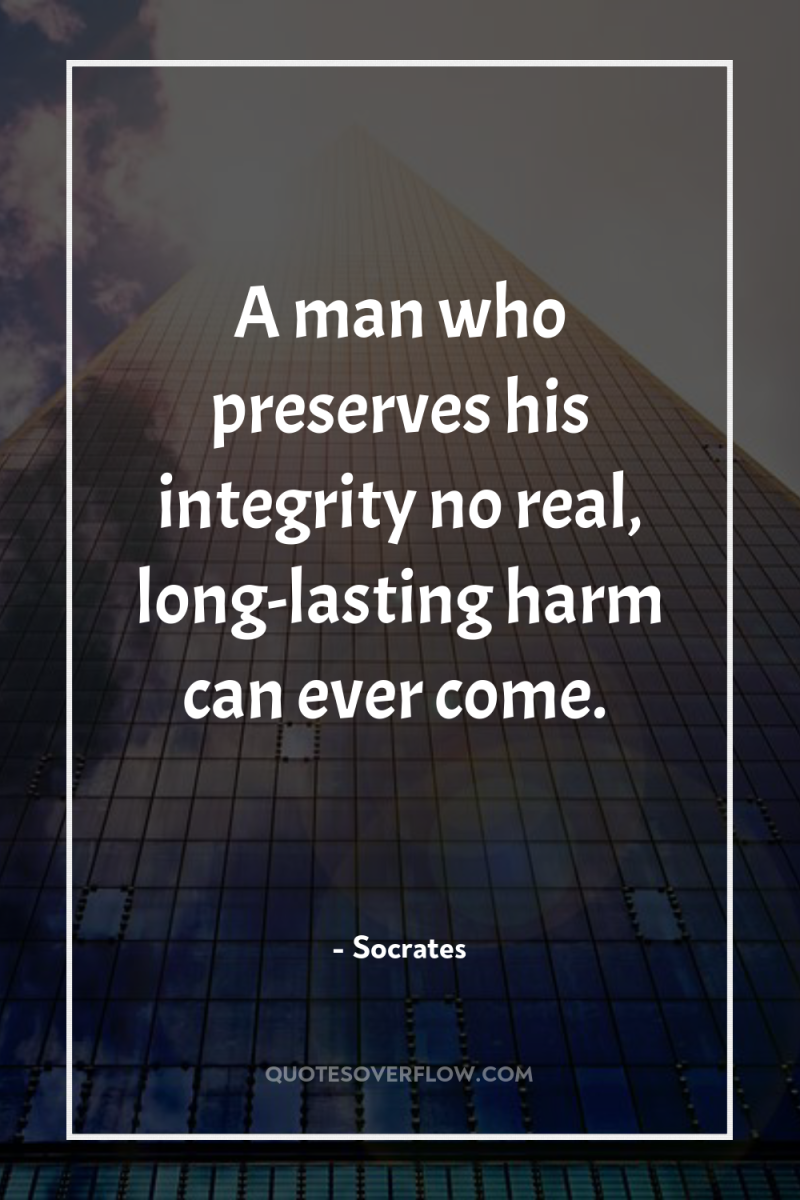 A man who preserves his integrity no real, long-lasting harm...