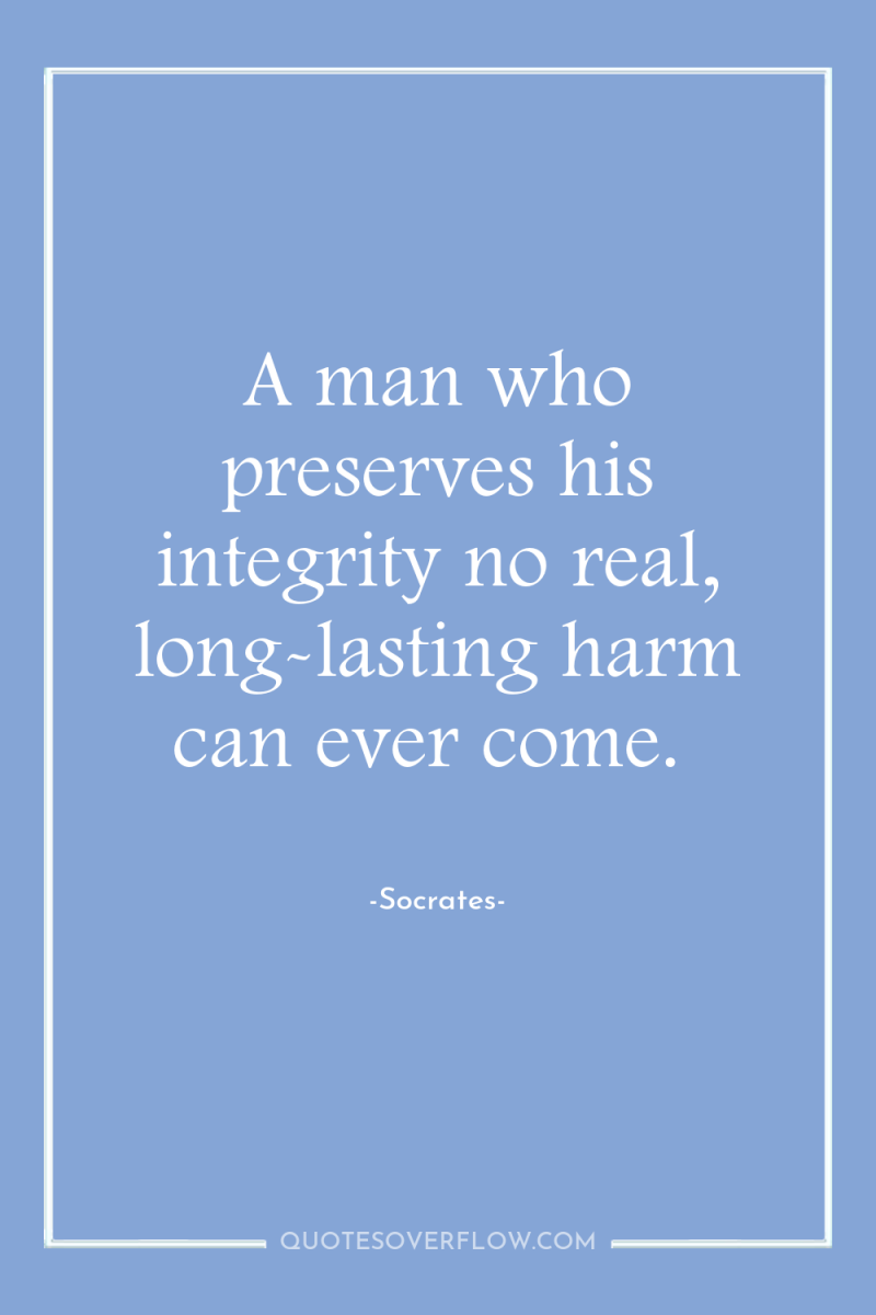 A man who preserves his integrity no real, long-lasting harm...