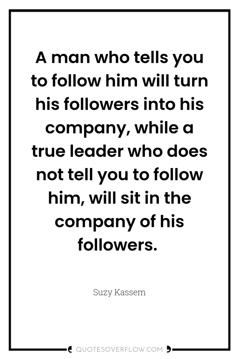 A man who tells you to follow him will turn...