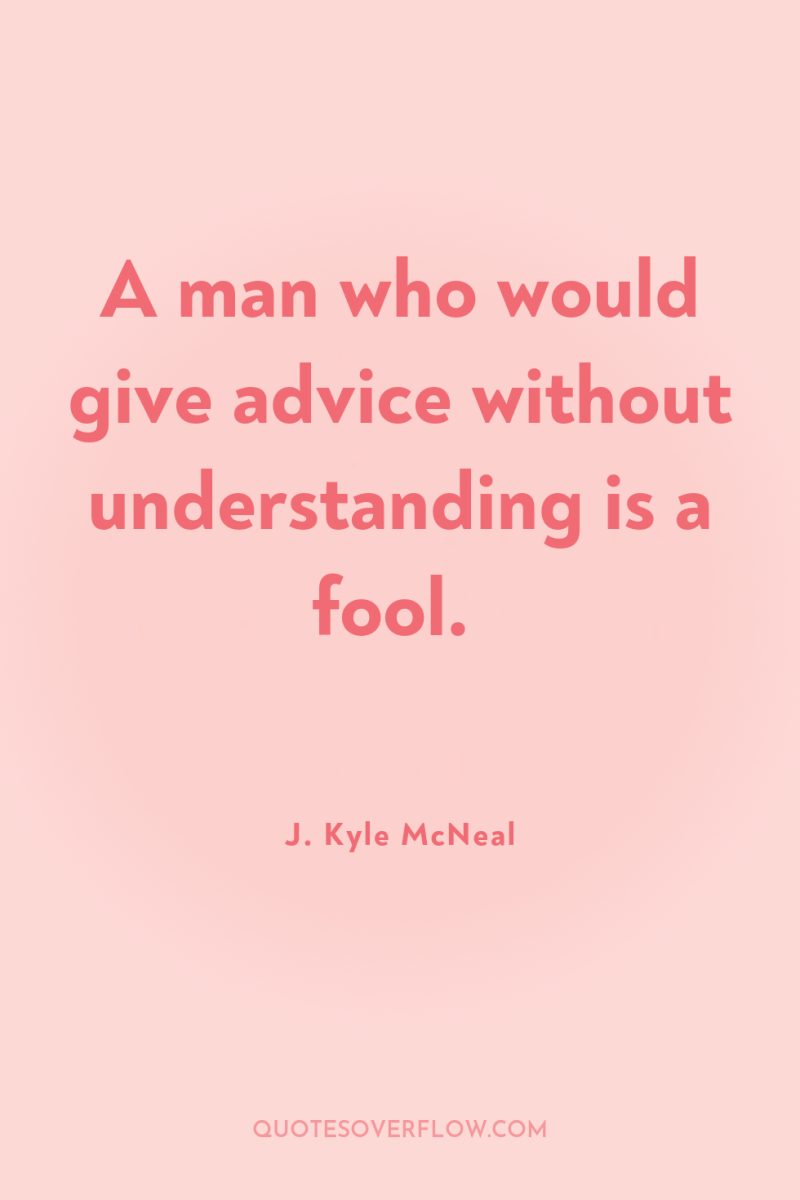 A man who would give advice without understanding is a...