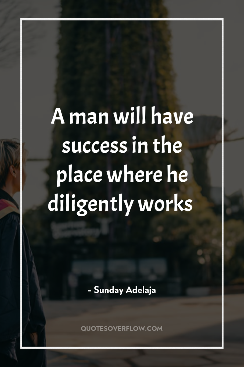 A man will have success in the place where he...