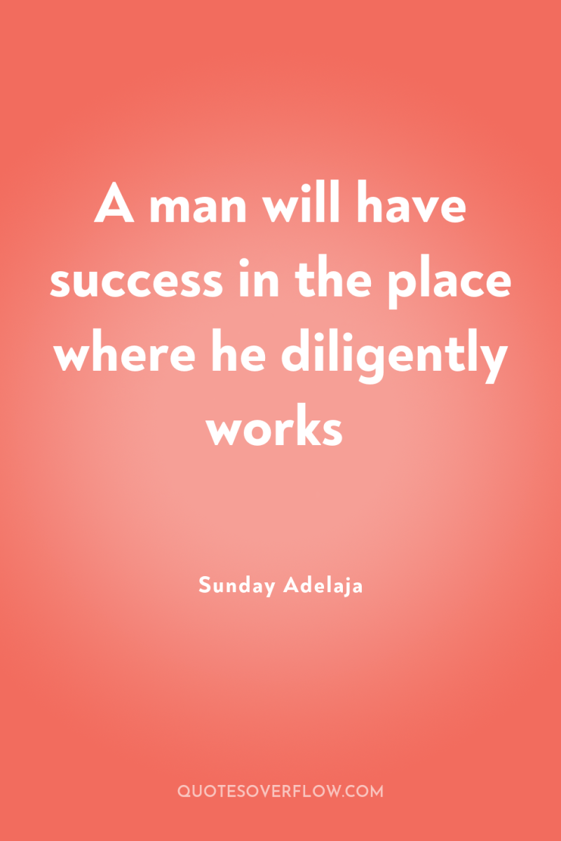 A man will have success in the place where he...