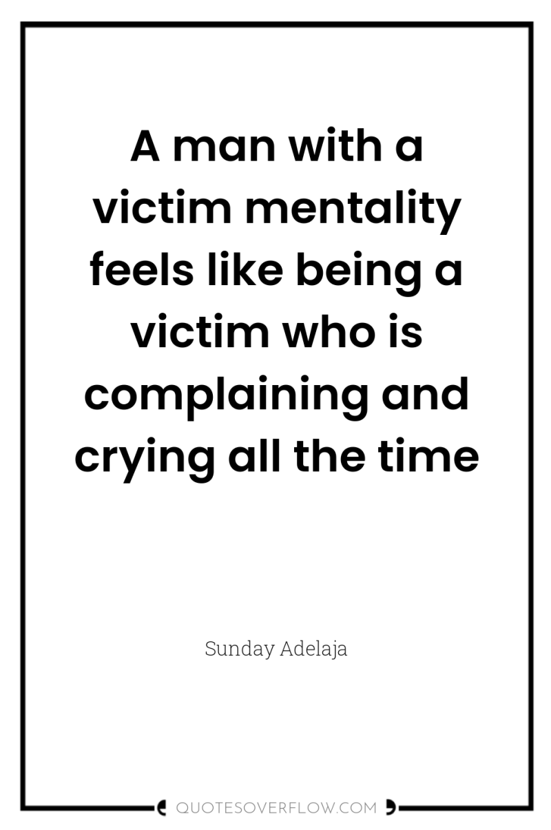 A man with a victim mentality feels like being a...