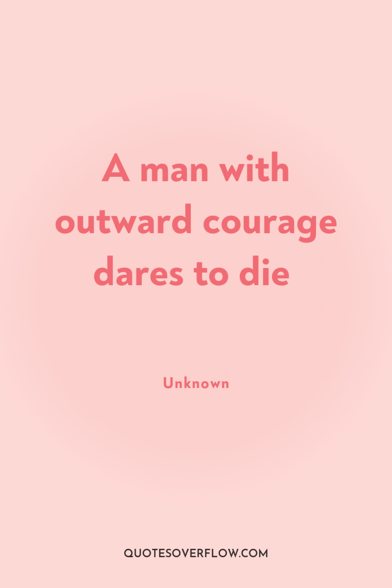 A man with outward courage dares to die 