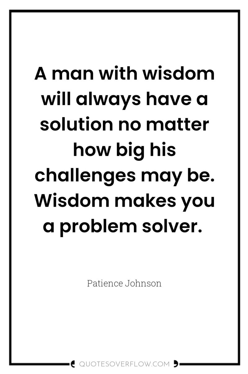A man with wisdom will always have a solution no...