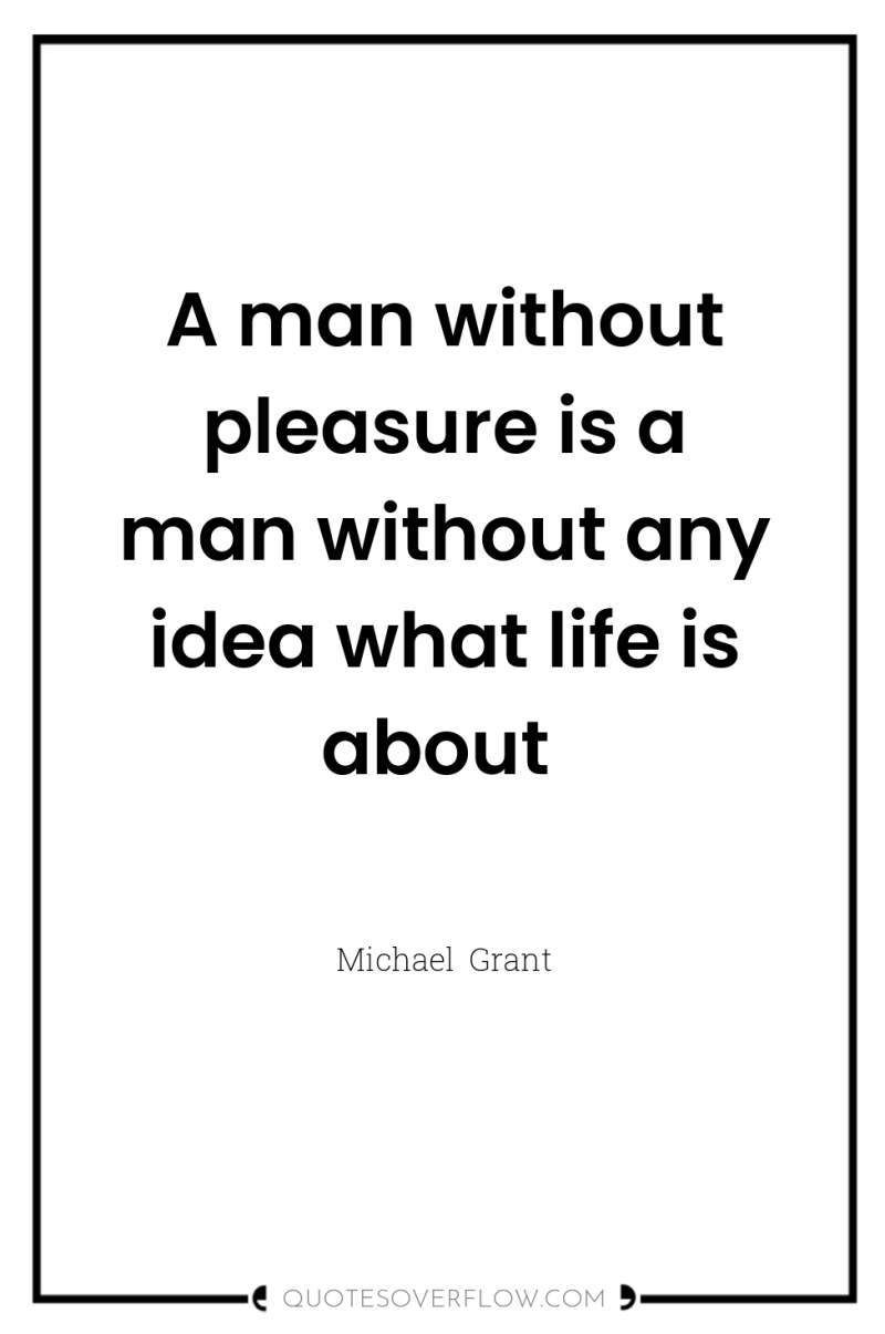 A man without pleasure is a man without any idea...