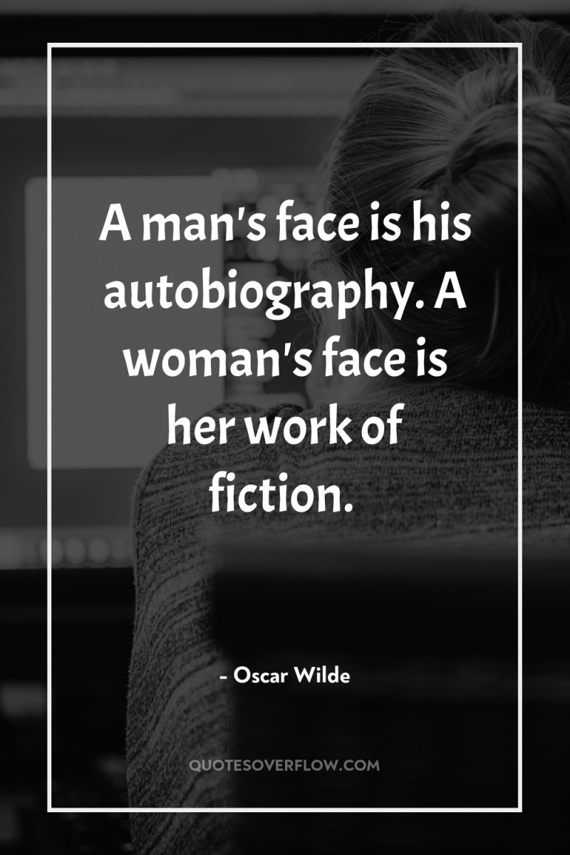 A man's face is his autobiography. A woman's face is...