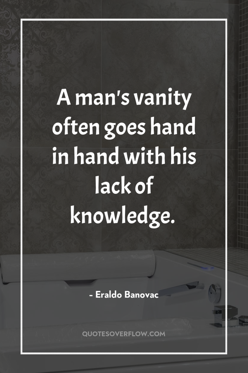 A man's vanity often goes hand in hand with his...