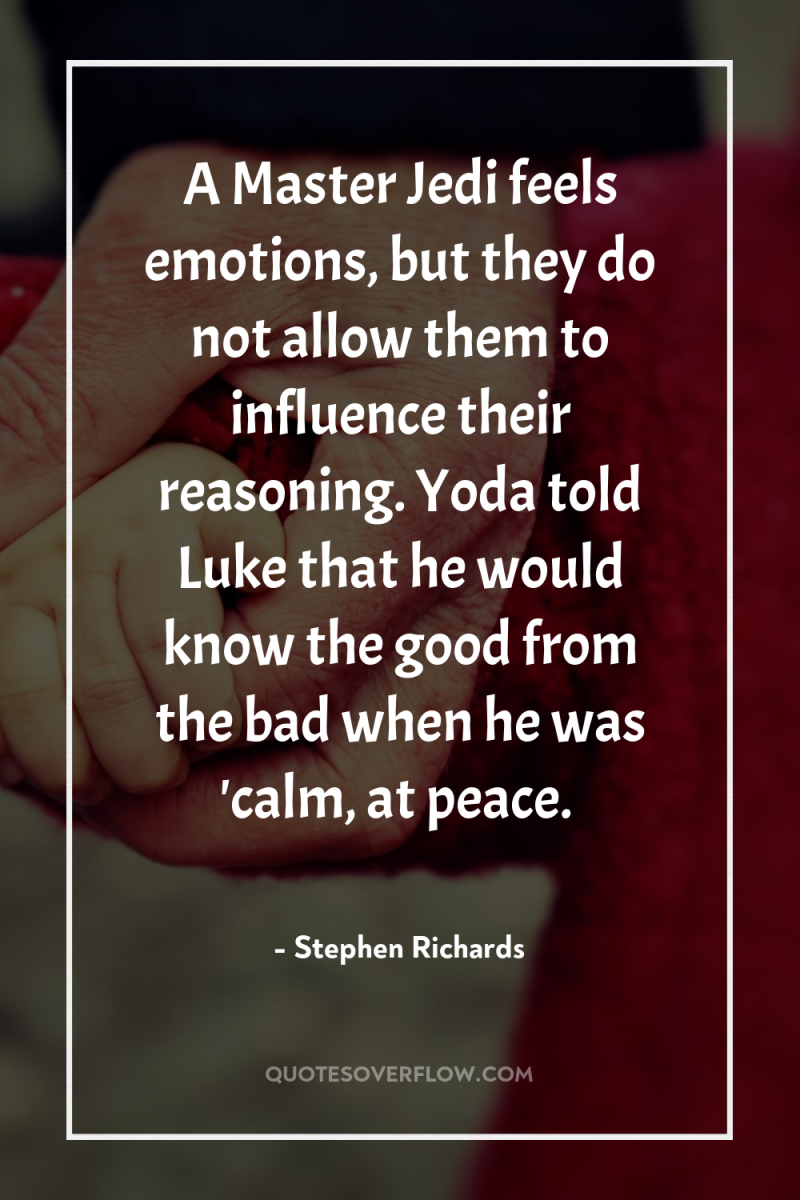 A Master Jedi feels emotions, but they do not allow...