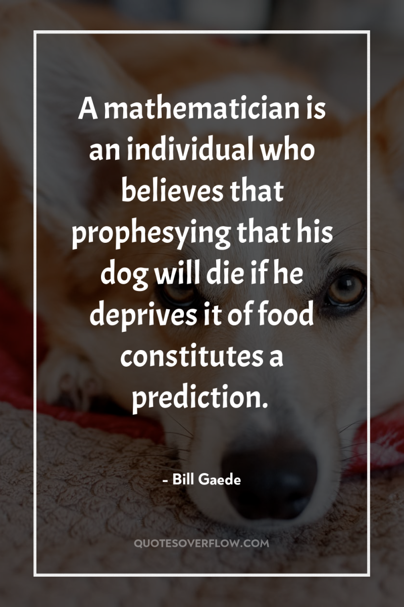 A mathematician is an individual who believes that prophesying that...