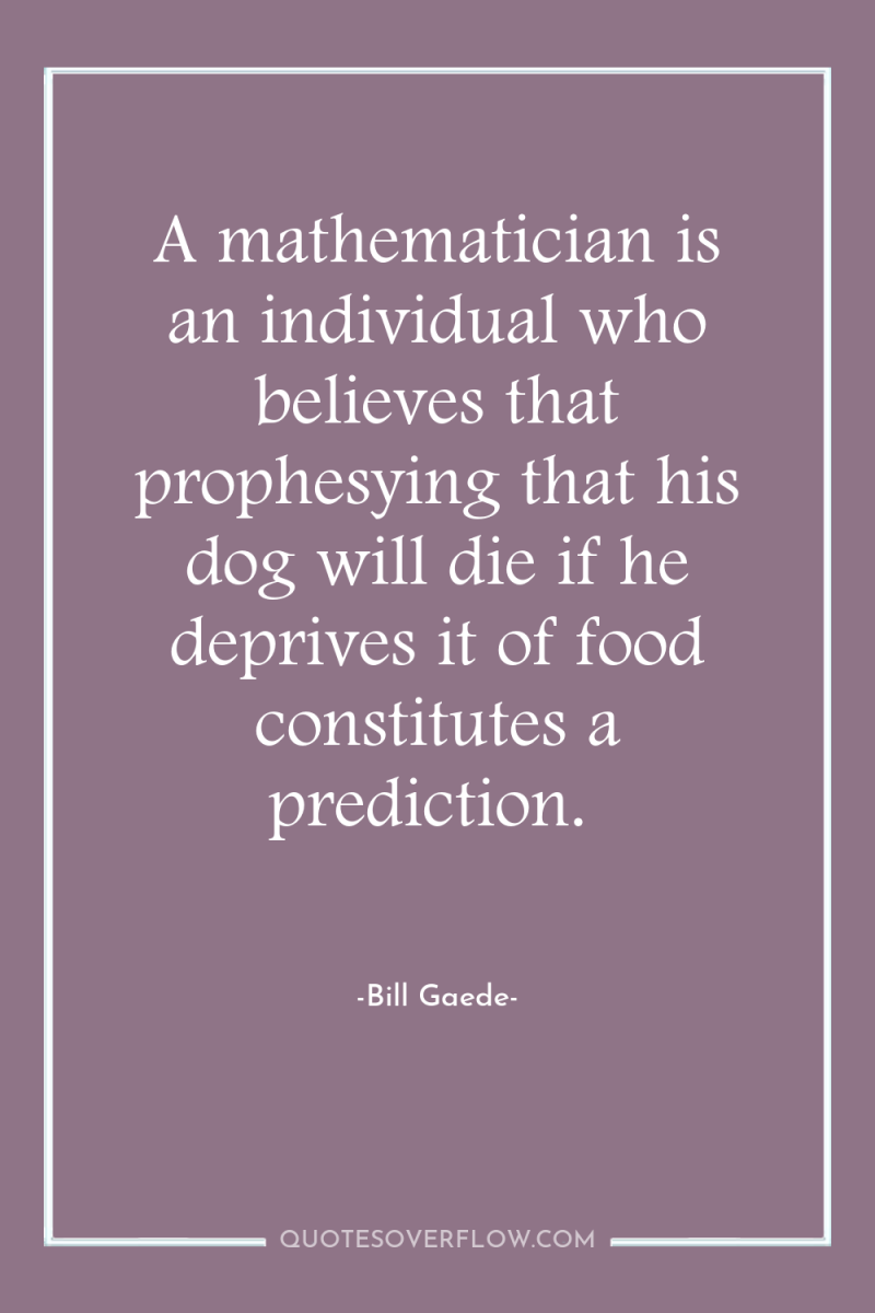 A mathematician is an individual who believes that prophesying that...