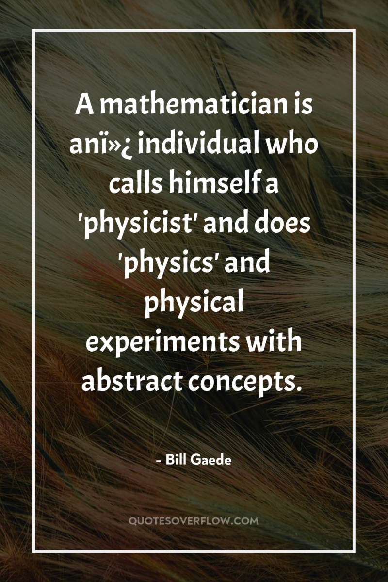 A mathematician is anï»¿ individual who calls himself a 'physicist'...