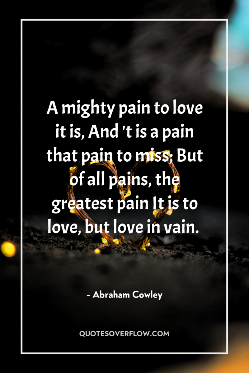 A mighty pain to love it is, And 't is...