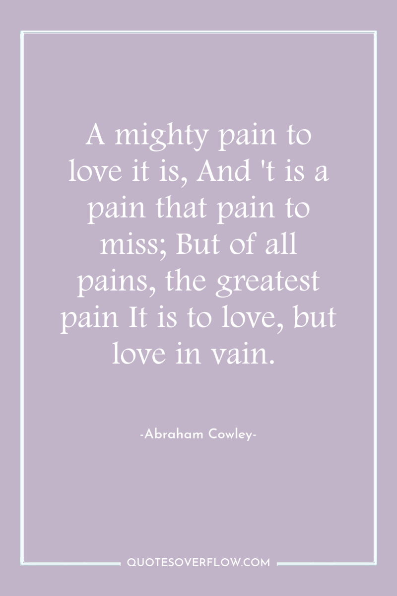 A mighty pain to love it is, And 't is...