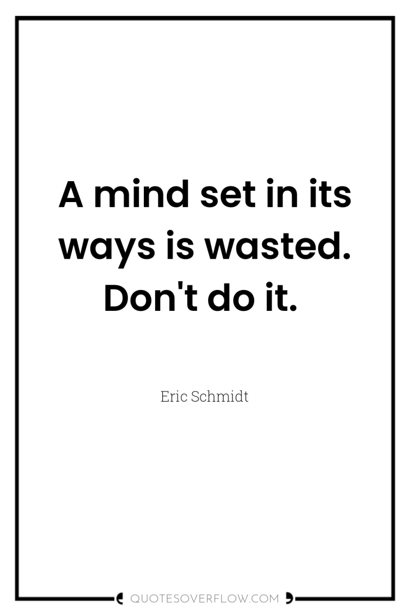 A mind set in its ways is wasted. Don't do...