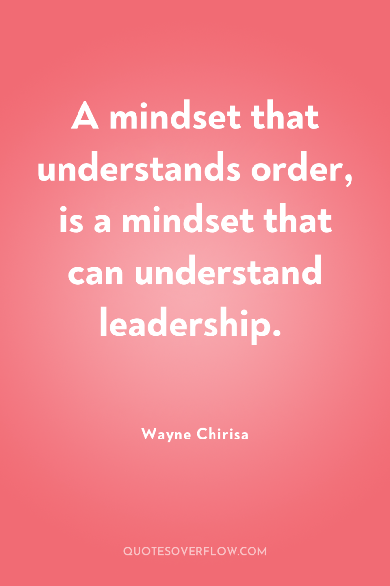 A mindset that understands order, is a mindset that can...