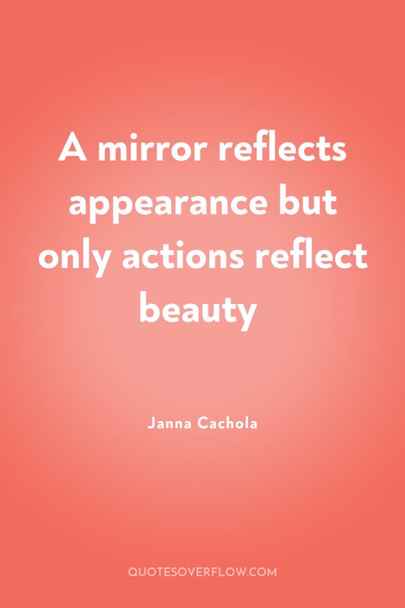 A mirror reflects appearance but only actions reflect beauty 