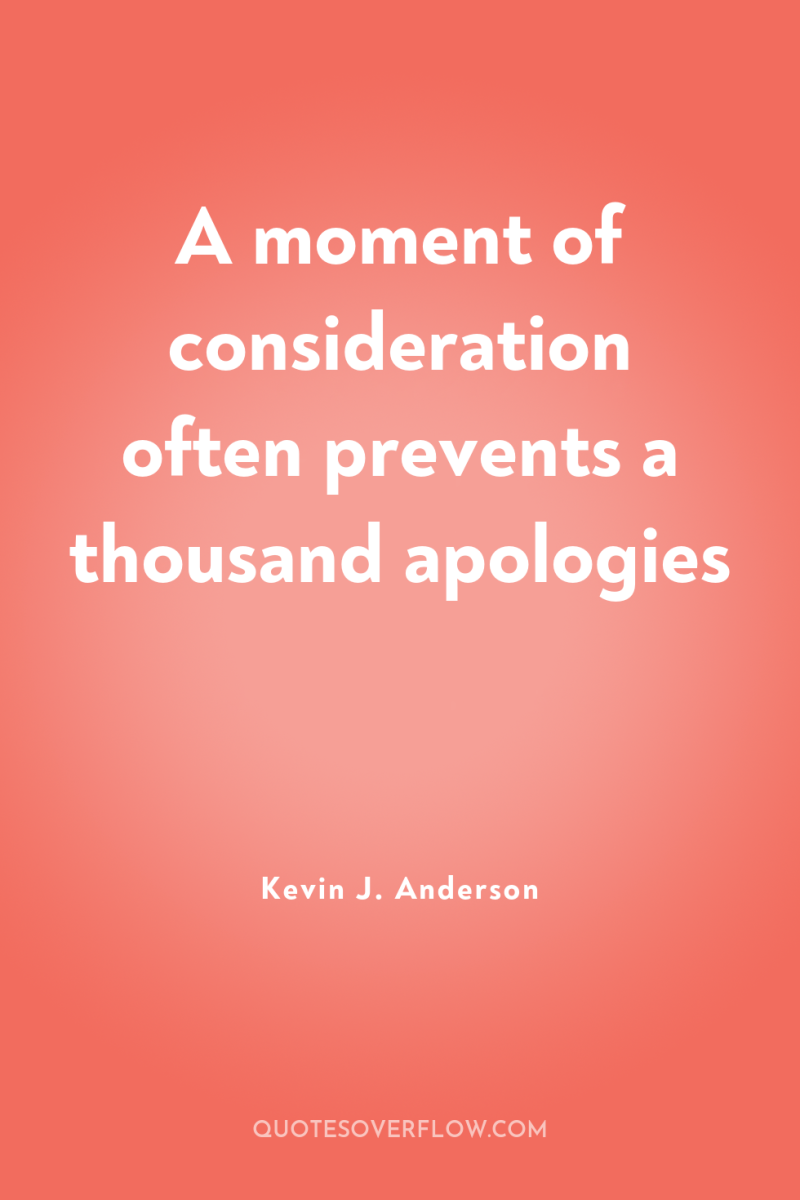 A moment of consideration often prevents a thousand apologies 