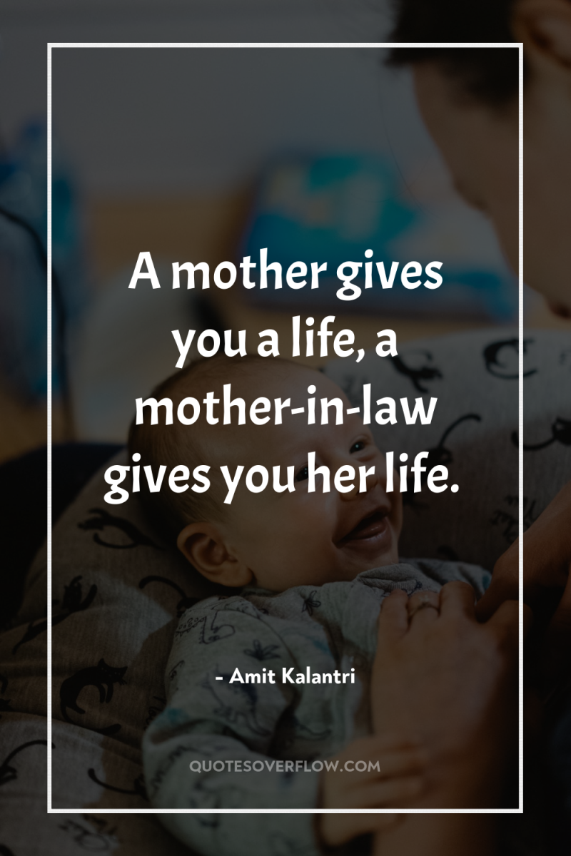 A mother gives you a life, a mother-in-law gives you...