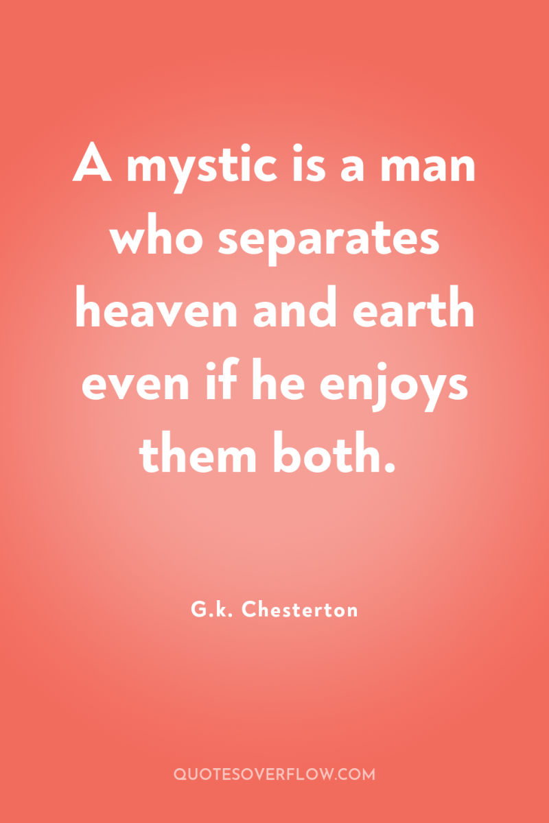 A mystic is a man who separates heaven and earth...