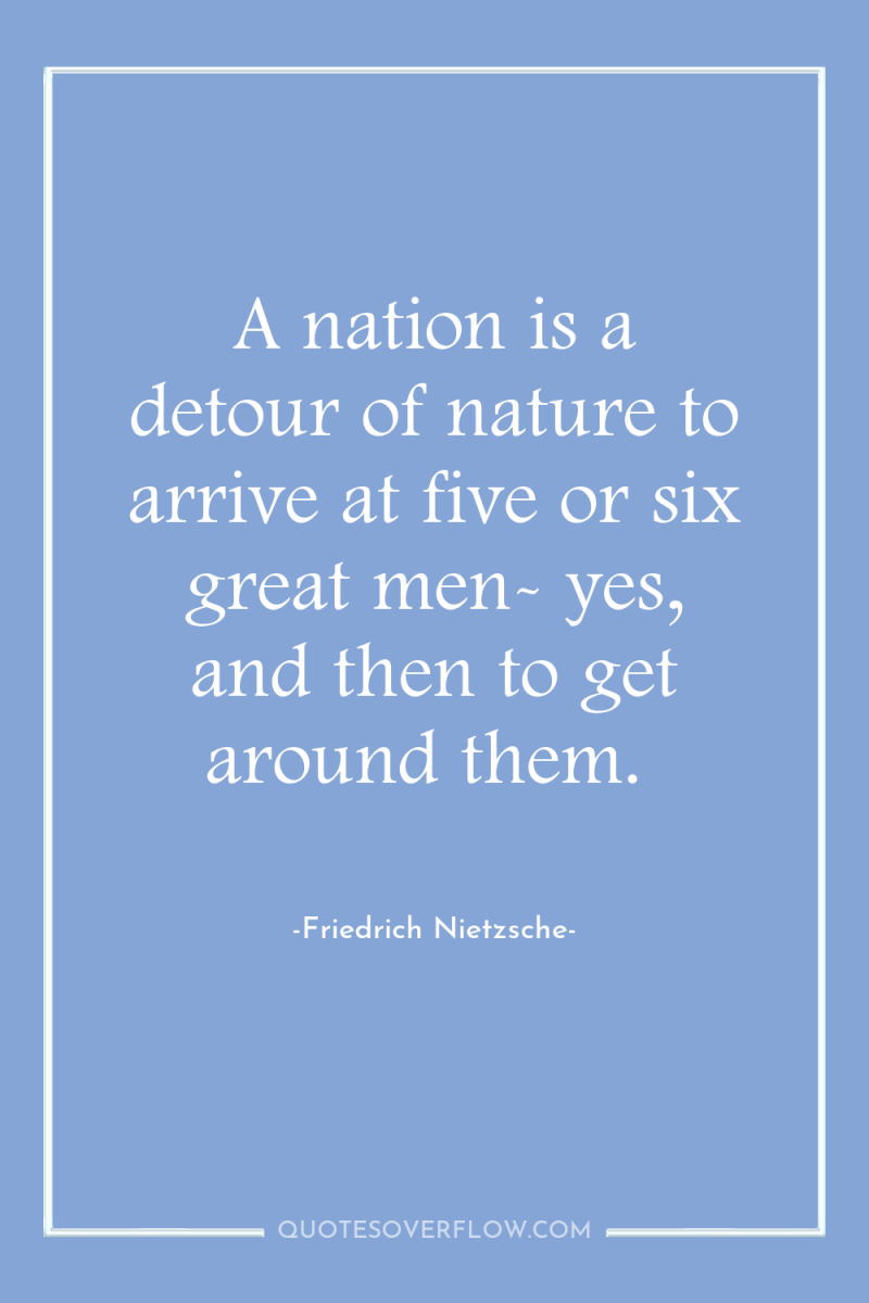 A nation is a detour of nature to arrive at...