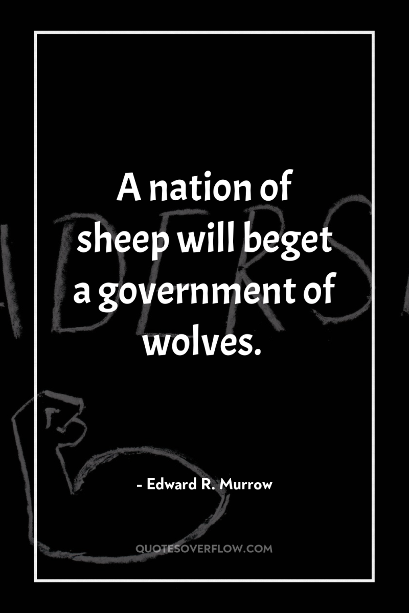 A nation of sheep will beget a government of wolves. 
