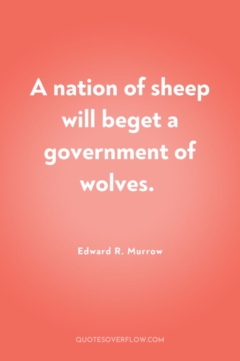 A nation of sheep will beget a government of wolves. 