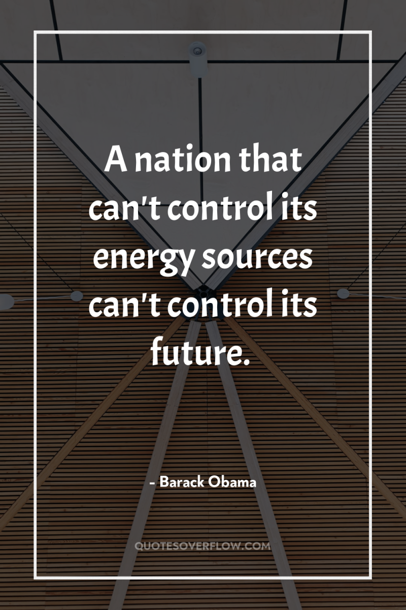 A nation that can't control its energy sources can't control...