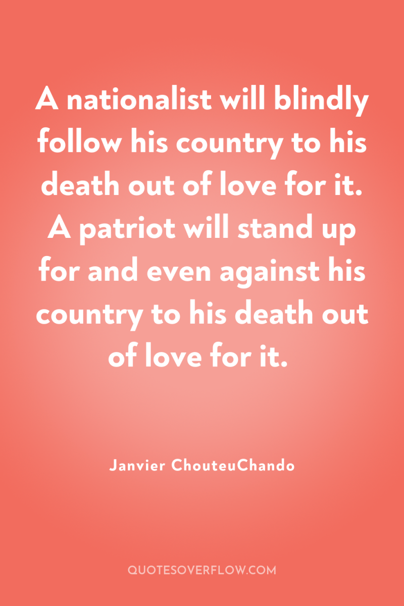 A nationalist will blindly follow his country to his death...