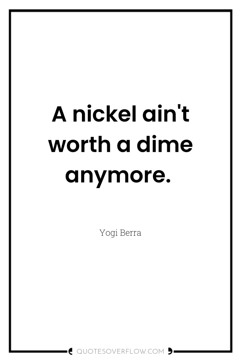 A nickel ain't worth a dime anymore. 