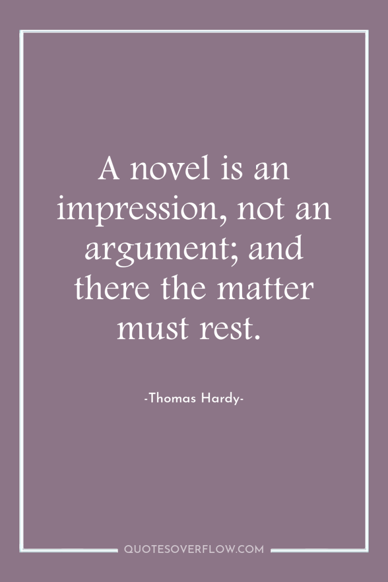 A novel is an impression, not an argument; and there...
